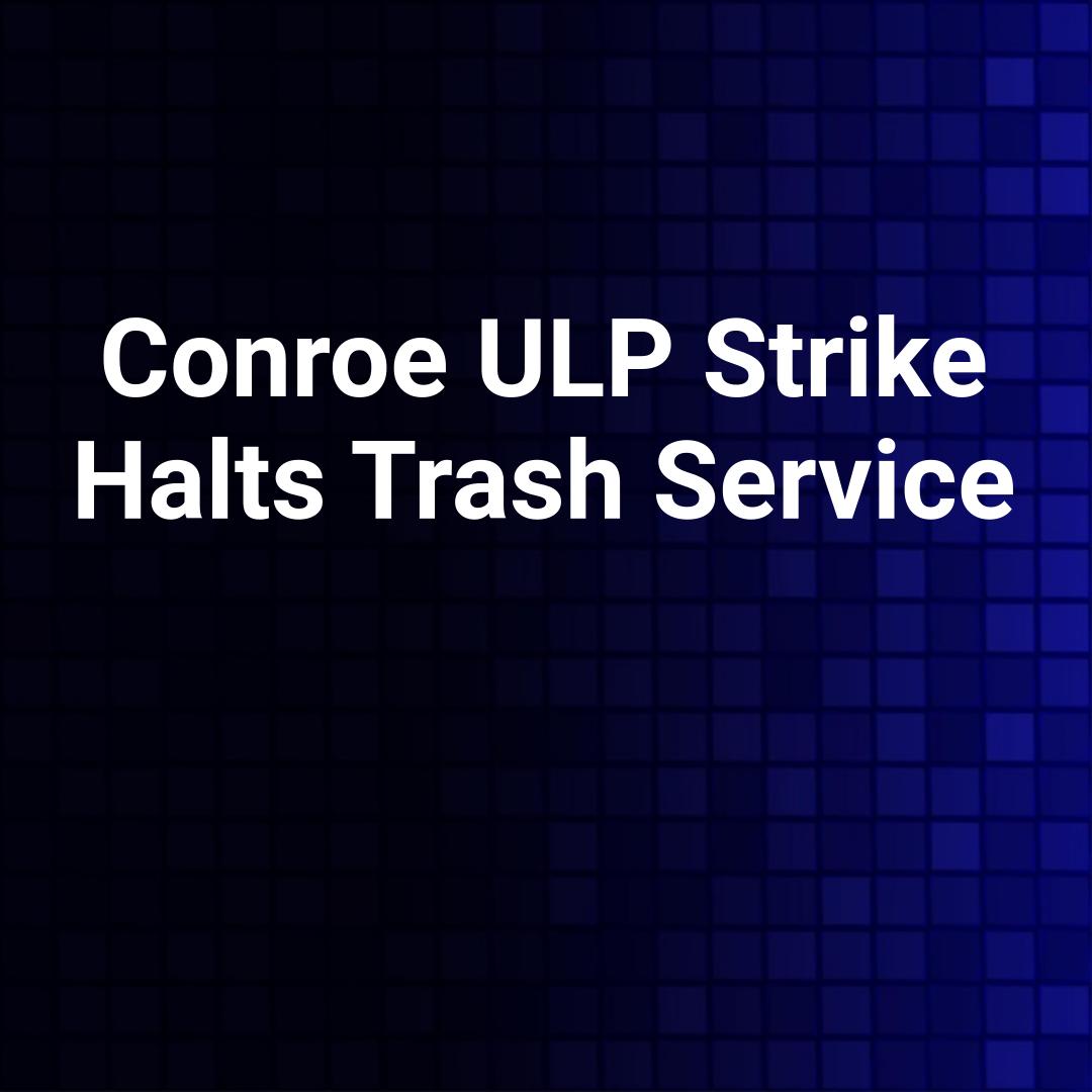 Conroe ULP Strike Halts Trash Service