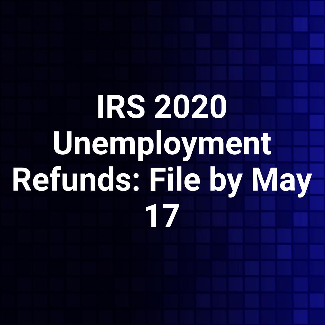 IRS 2020 Unemployment Refunds: File by May 17