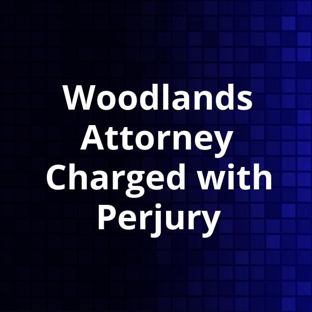 Woodlands Attorney Charged with Perjury