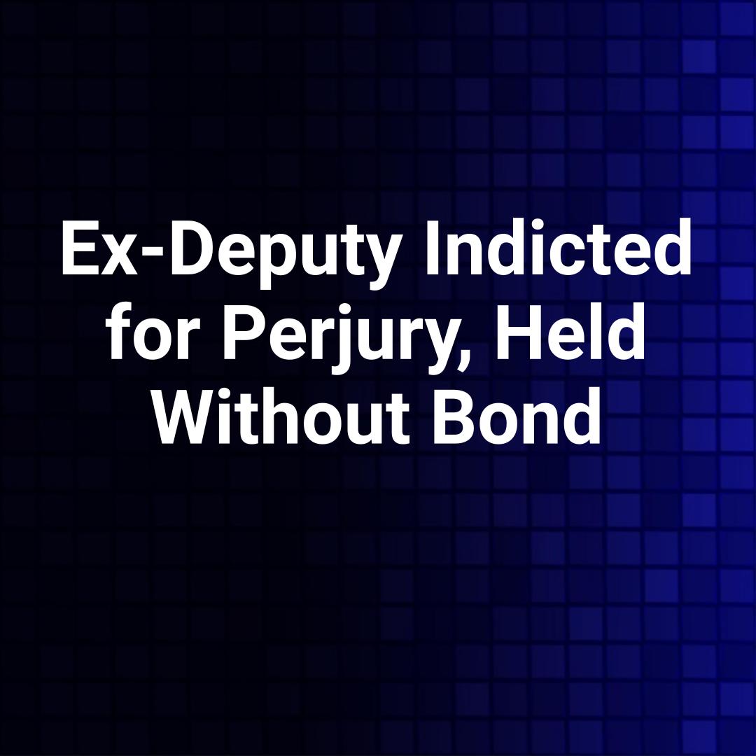Ex-Deputy Indicted for Perjury, Held Without Bond