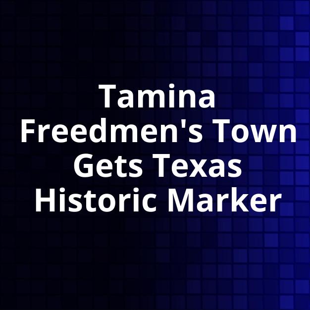Tamina Freedmen's Town Gets Texas Historic Marker