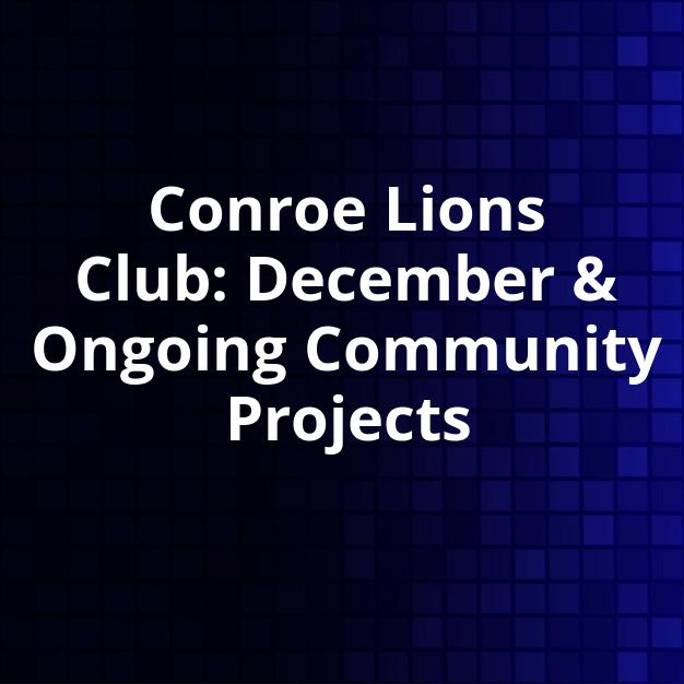Conroe Lions Club: December & Ongoing Community Projects