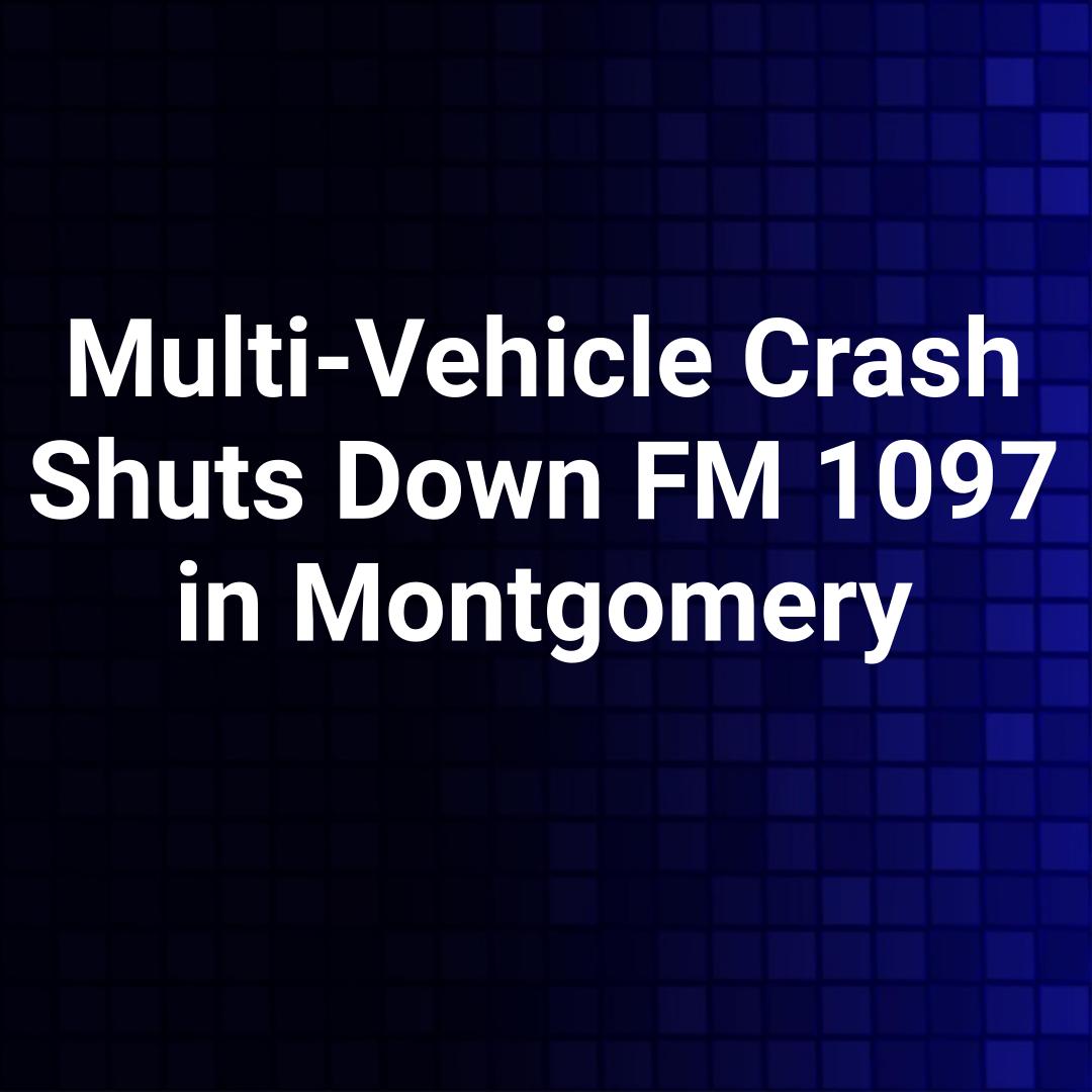Multi-Vehicle Crash Shuts Down FM 1097 in Montgomery