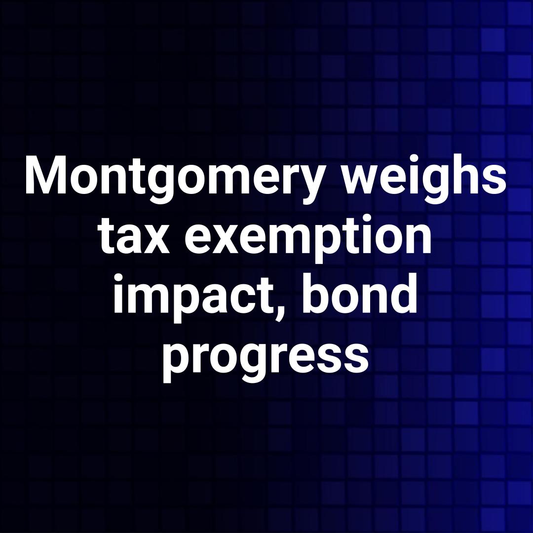 Montgomery weighs tax exemption impact, bond progress