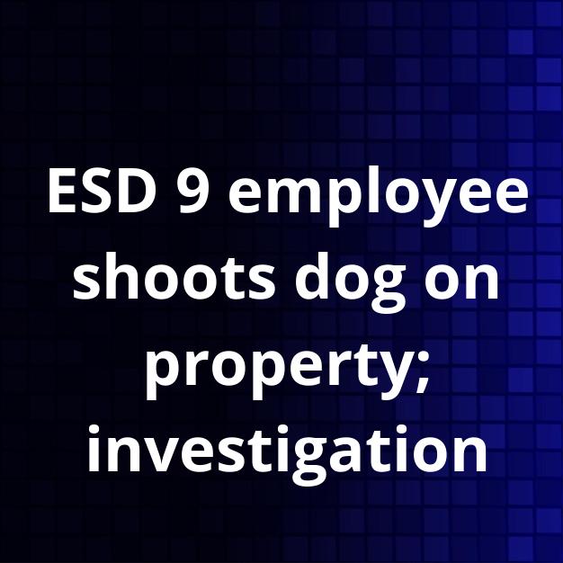 ESD 9 employee shoots dog on property; investigation