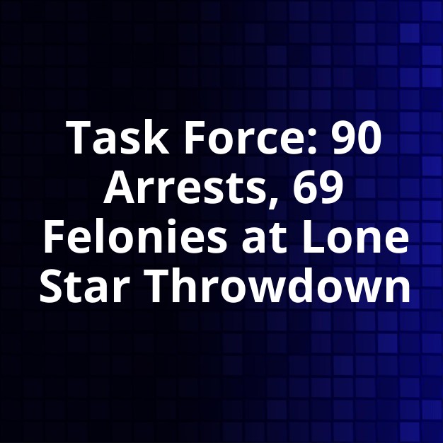 Task Force Arrests 90 at Lone Star Throwdown