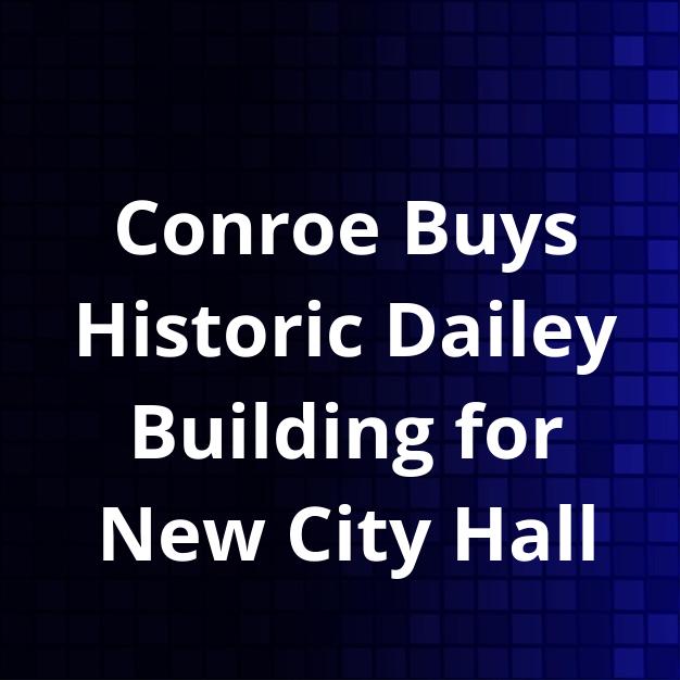 Conroe Buys Historic Dailey Building for New City Hall
