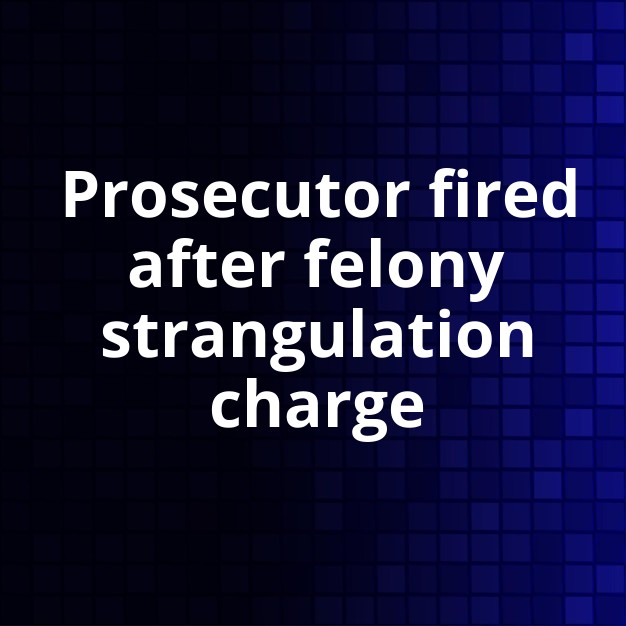 Harris County Prosecutor Fired for Felony Strangulation Charge
