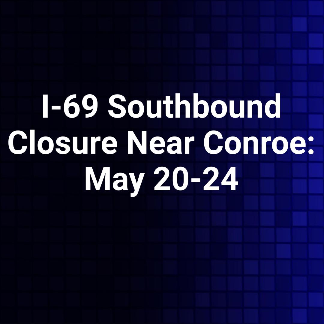 I-69 Southbound Closure Near Conroe: May 20-24