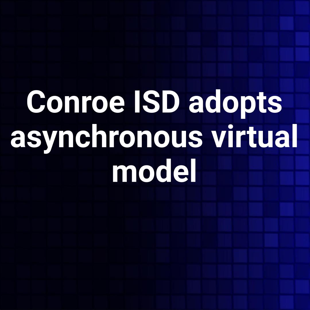 Conroe ISD adopts asynchronous virtual model