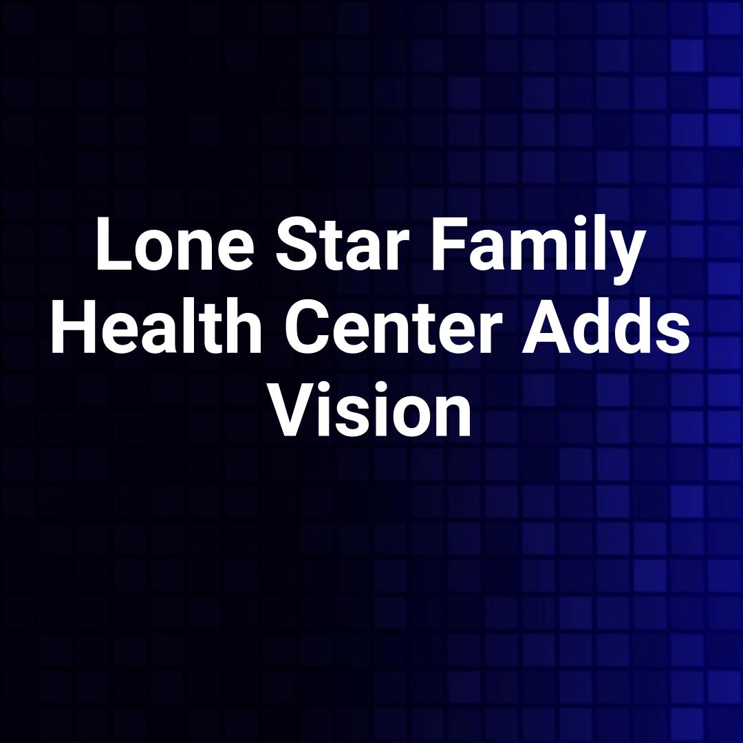 Lone Star Family Health Center Adds Vision