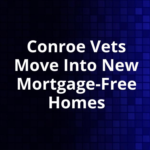 Conroe Vets Move Into New Mortgage-Free Homes