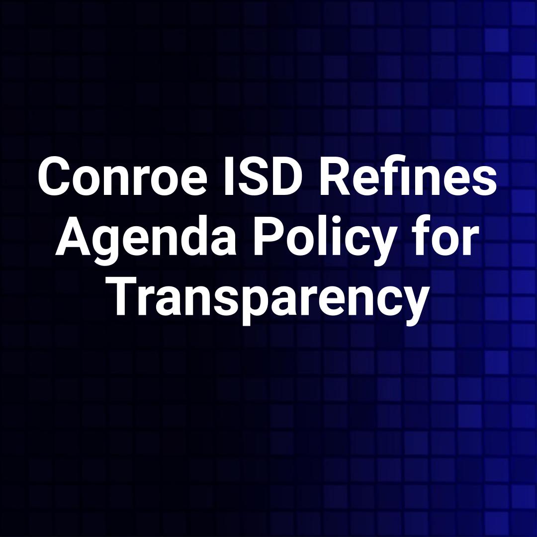 Conroe ISD Refines Agenda Policy for Transparency