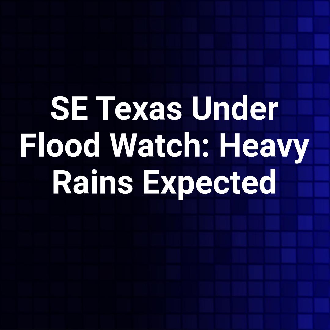 SE Texas Under Flood Watch: Heavy Rains Expected