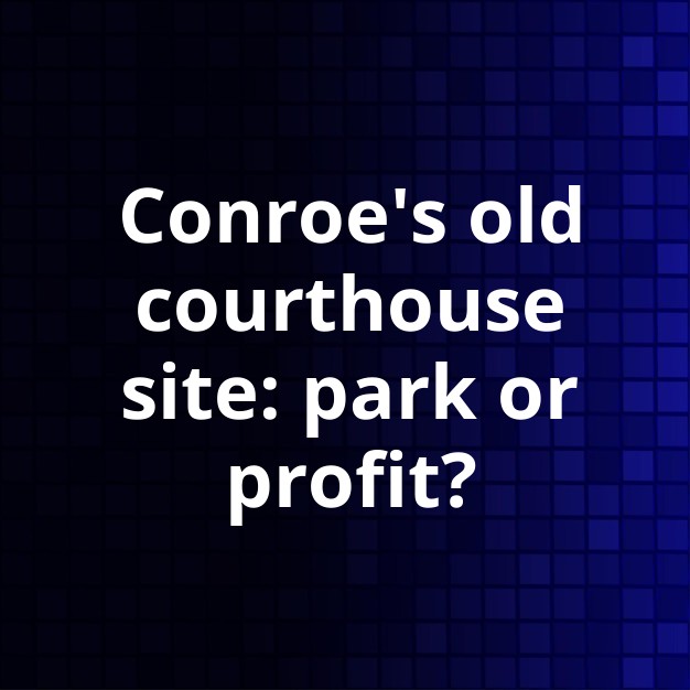 Conroe Old Courthouse Site: Public Use vs. Development