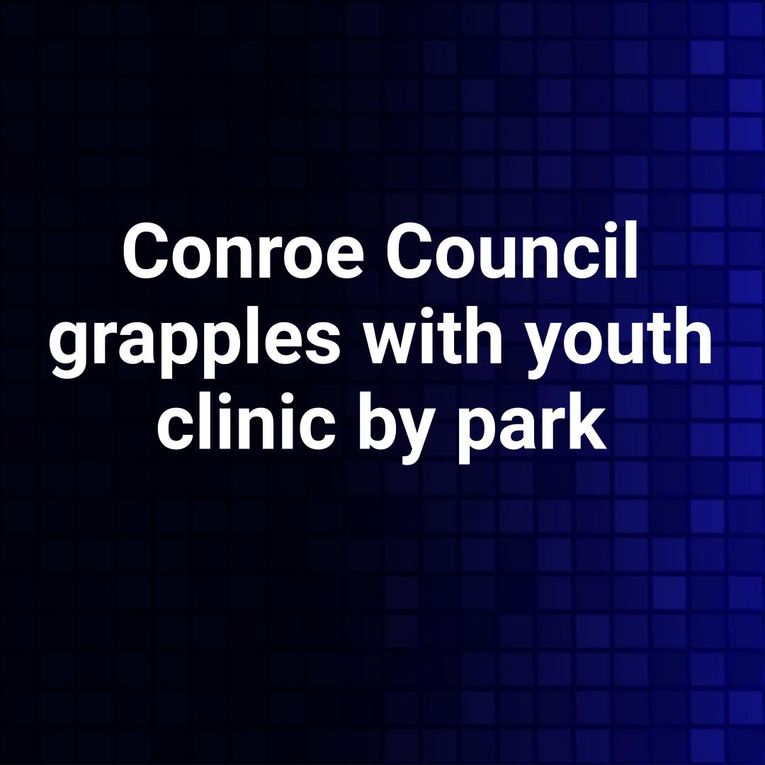 Conroe Council grapples with youth clinic by park