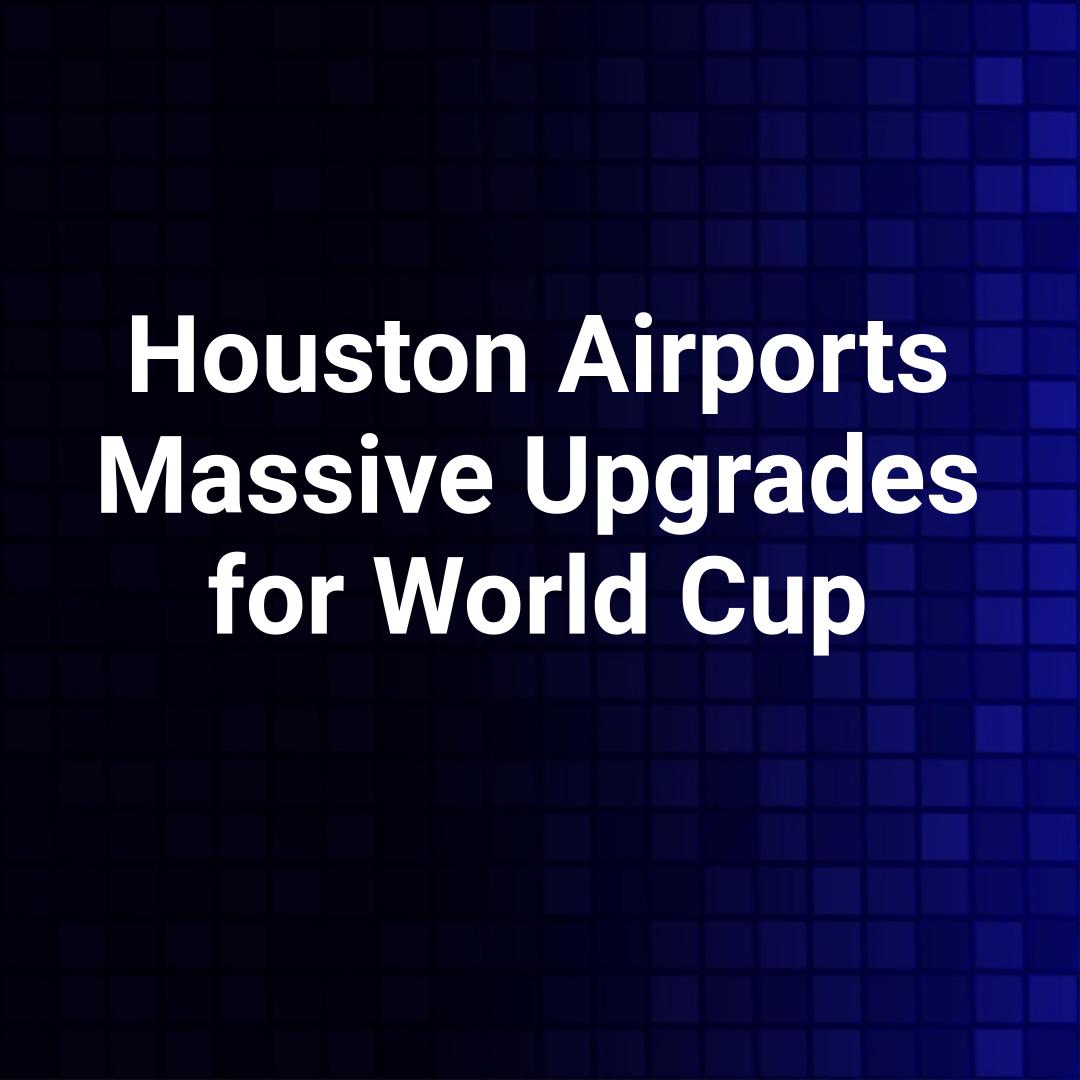 Houston Airports Massive Upgrades for World Cup