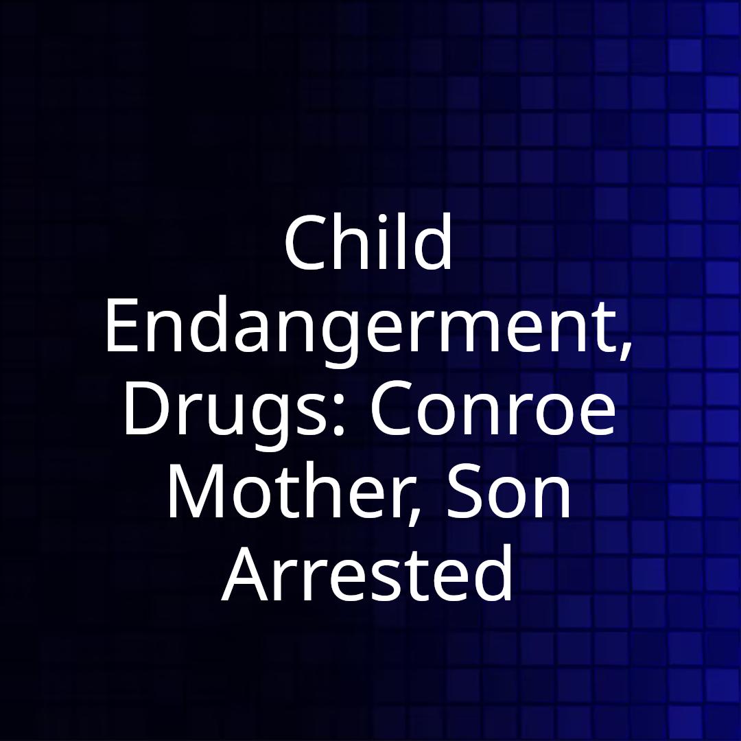 Child Endangerment, Drugs: Conroe Mother, Son Arrested
