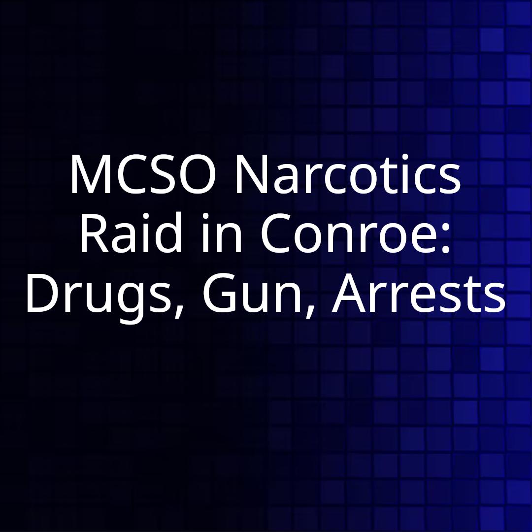 MCSO Narcotics Raid in Conroe: Drugs, Gun, Arrests