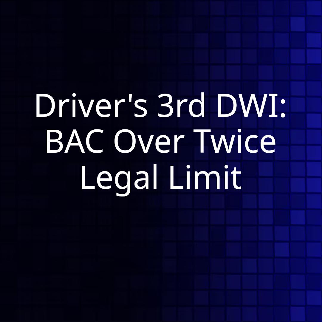 Driver's 3rd DWI: BAC Over Twice Legal Limit