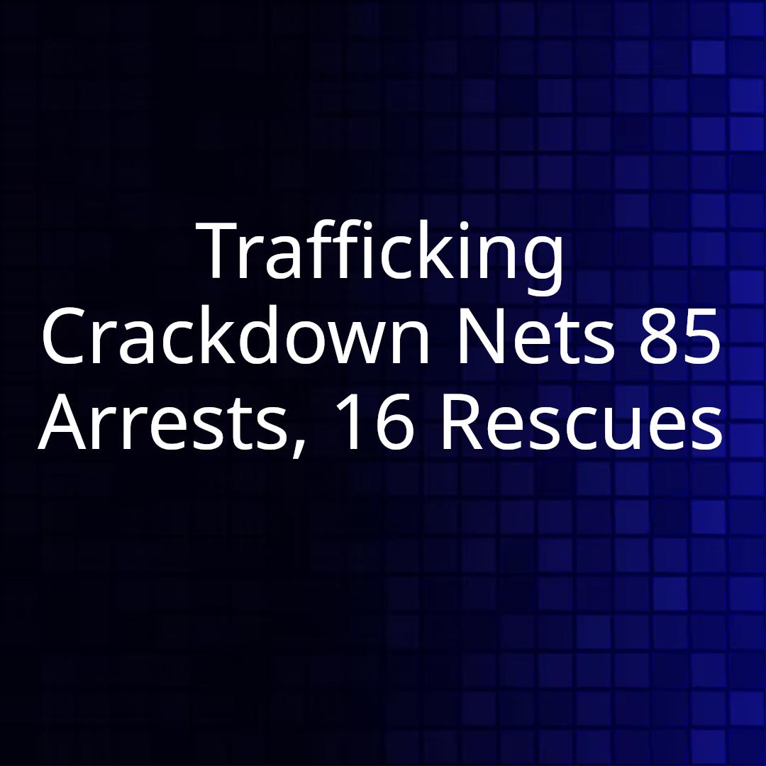 Trafficking Crackdown Nets 85 Arrests, 16 Rescues