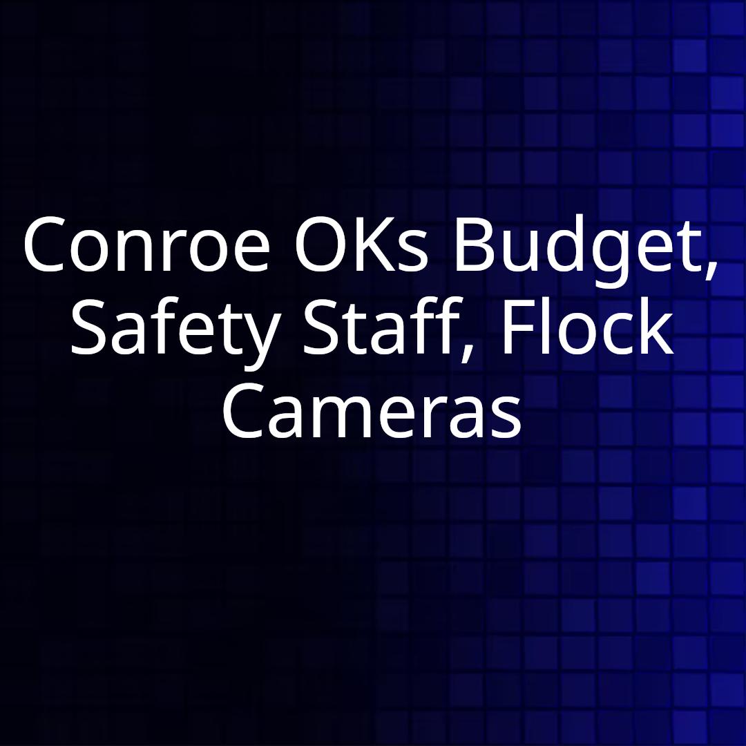 Conroe OKs Budget, Safety Staff, Flock Cameras