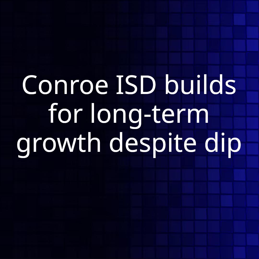 Conroe ISD builds for long-term growth despite dip