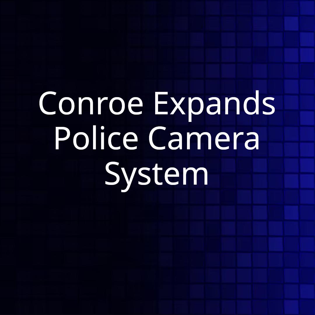 Conroe Expands Police Camera System