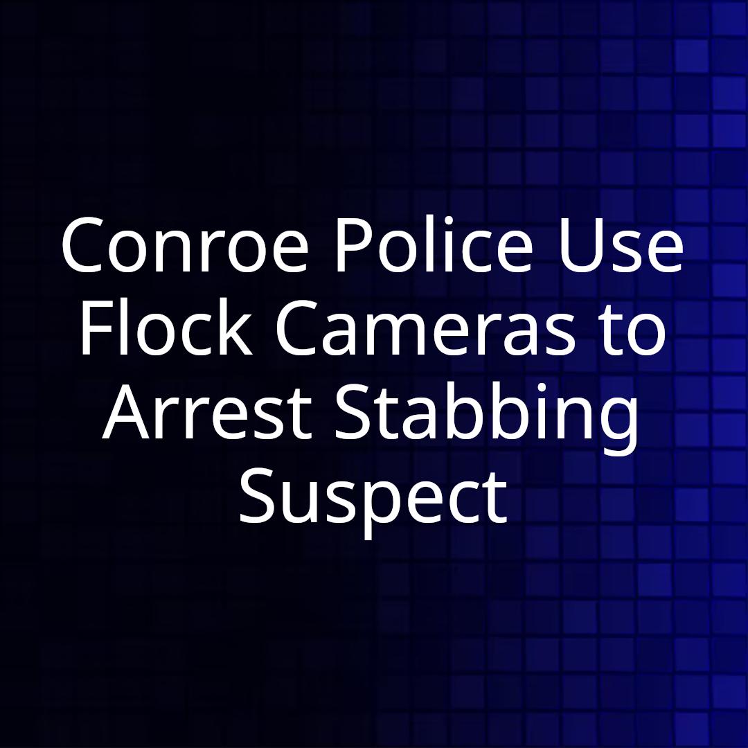 Conroe Police Use Flock Cameras to Arrest Stabbing Suspect