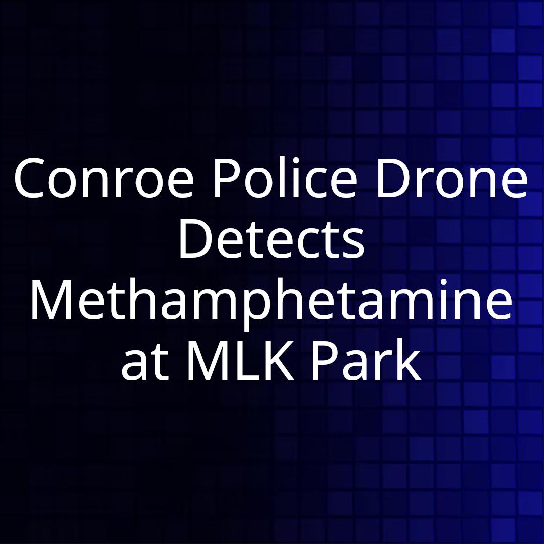 Conroe Police Drone Detects Methamphetamine at MLK Park