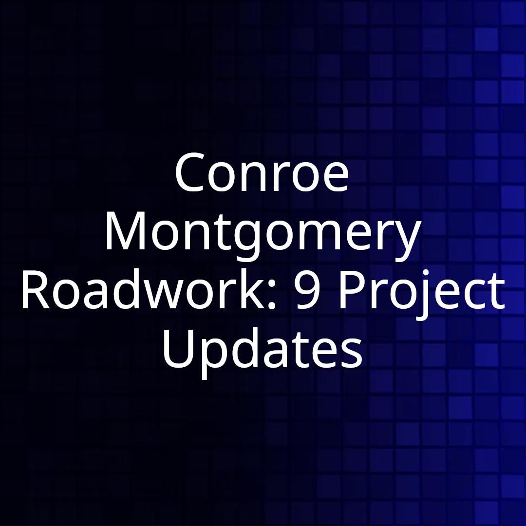 Conroe Montgomery Roadwork: 9 Project Updates