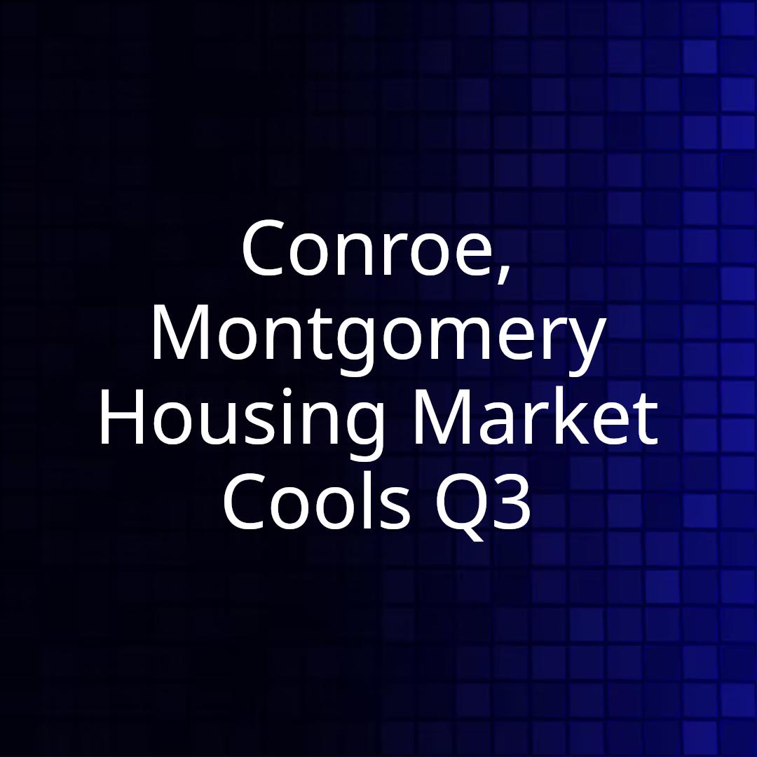 Conroe, Montgomery Housing Market Cools Q3