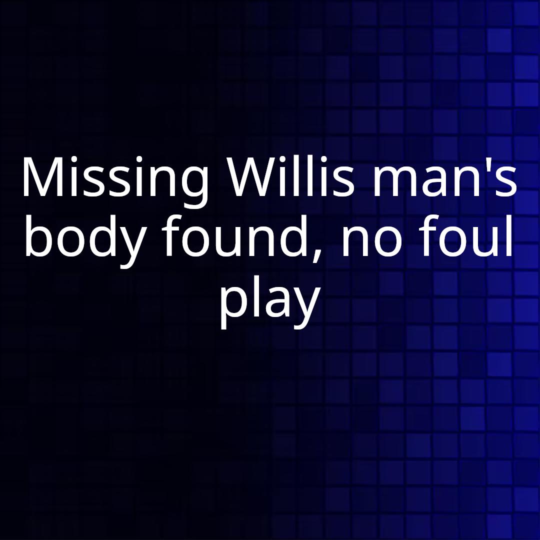 Missing Willis man's body found, no foul play