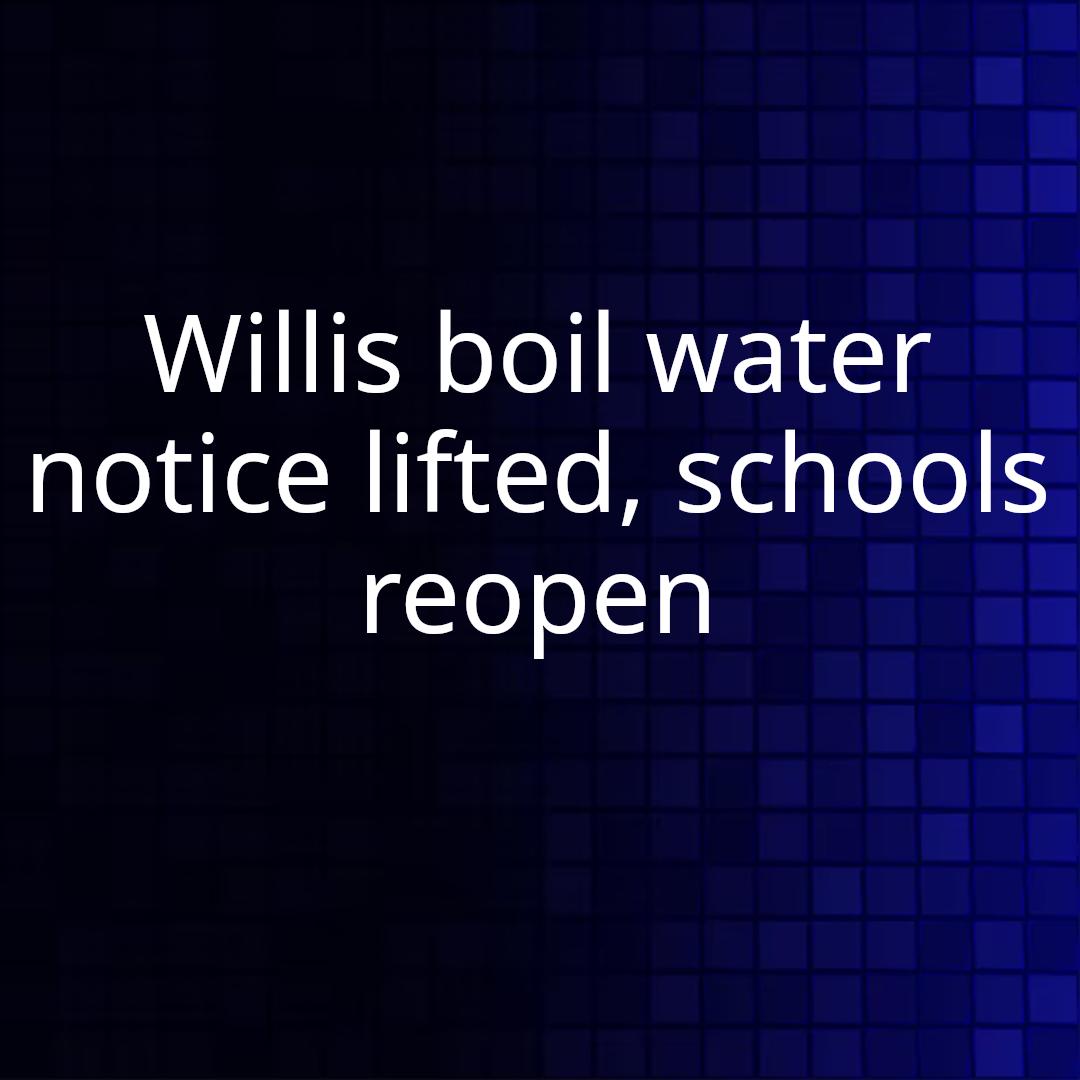Willis boil water notice lifted, schools reopen