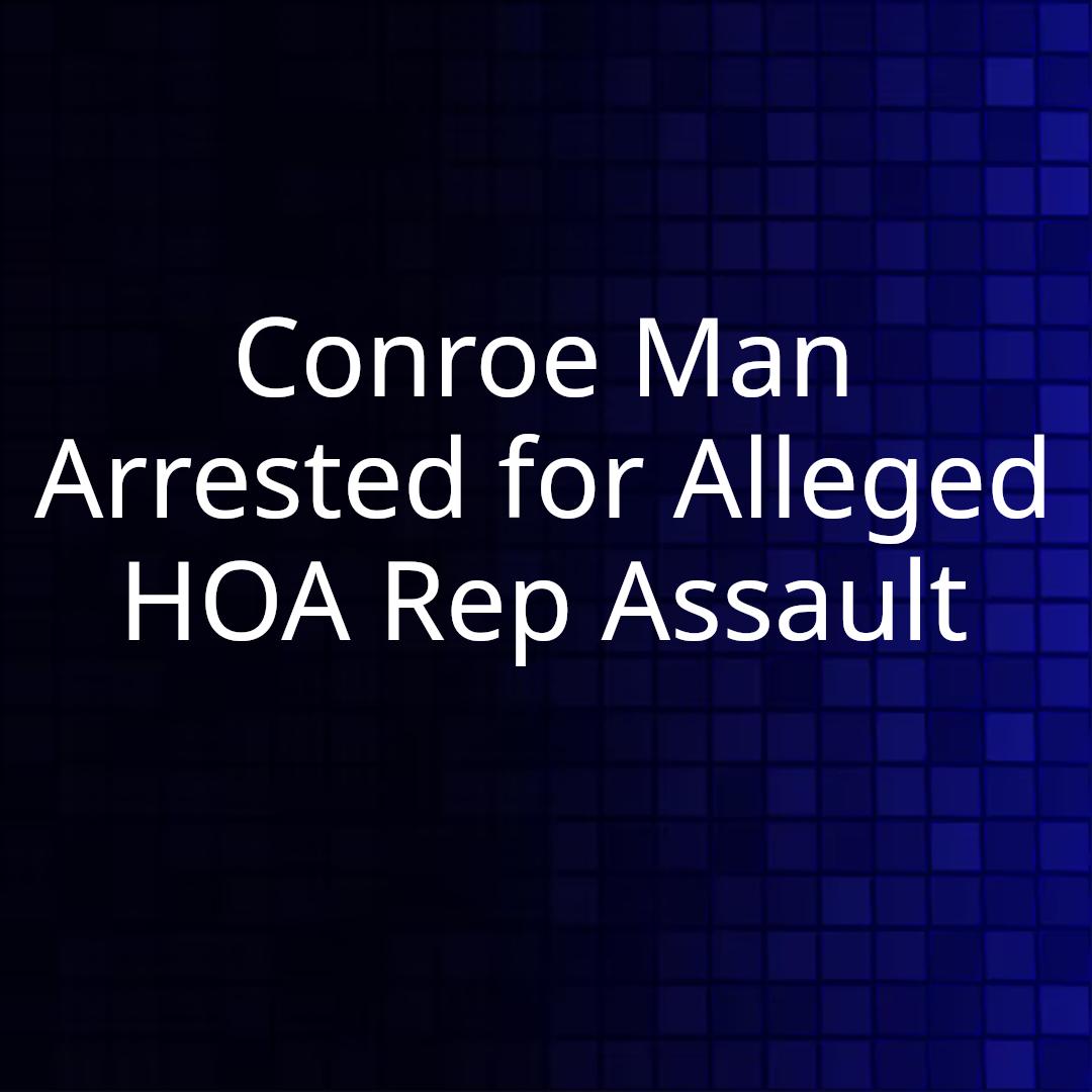 Conroe Man Arrested for Alleged HOA Rep Assault