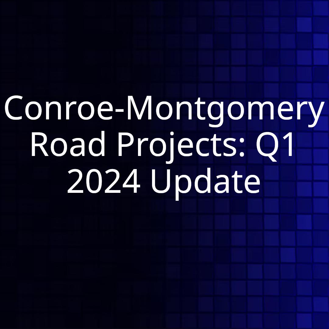 Conroe-Montgomery Road Projects: Q1 2024 Update