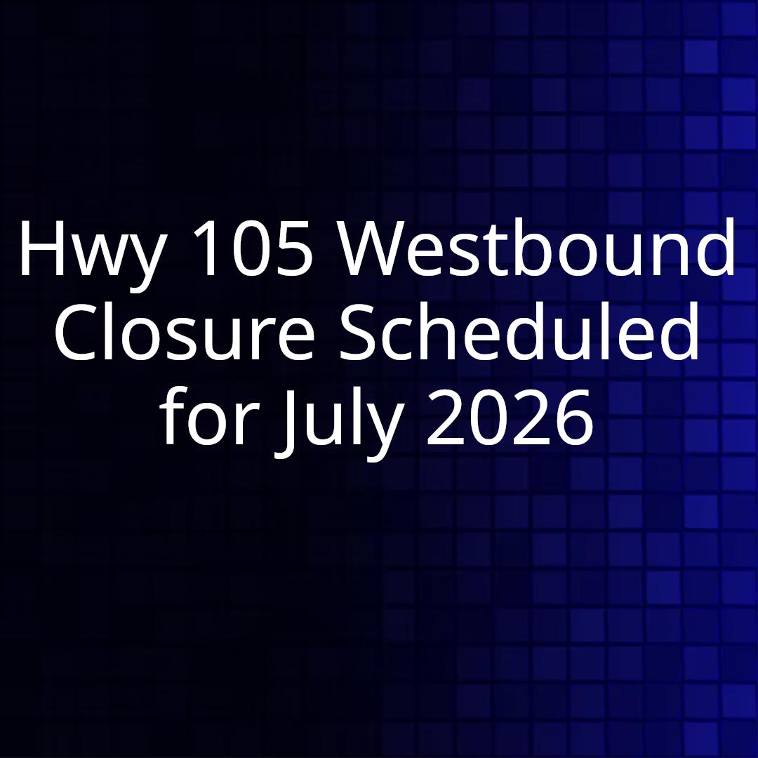 Hwy 105 Westbound Closure Scheduled for July 2026