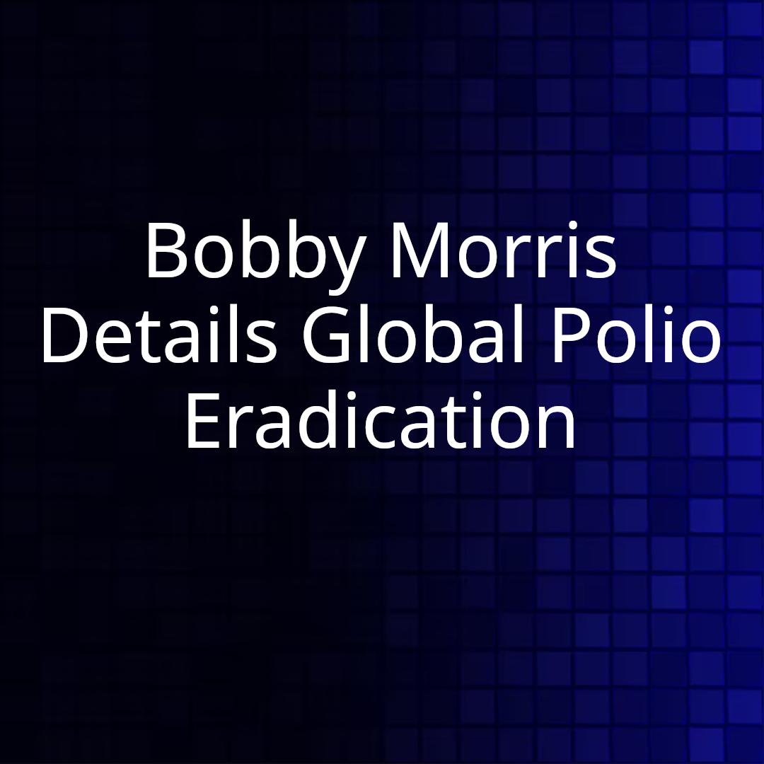 Bobby Morris Details Global Polio Eradication