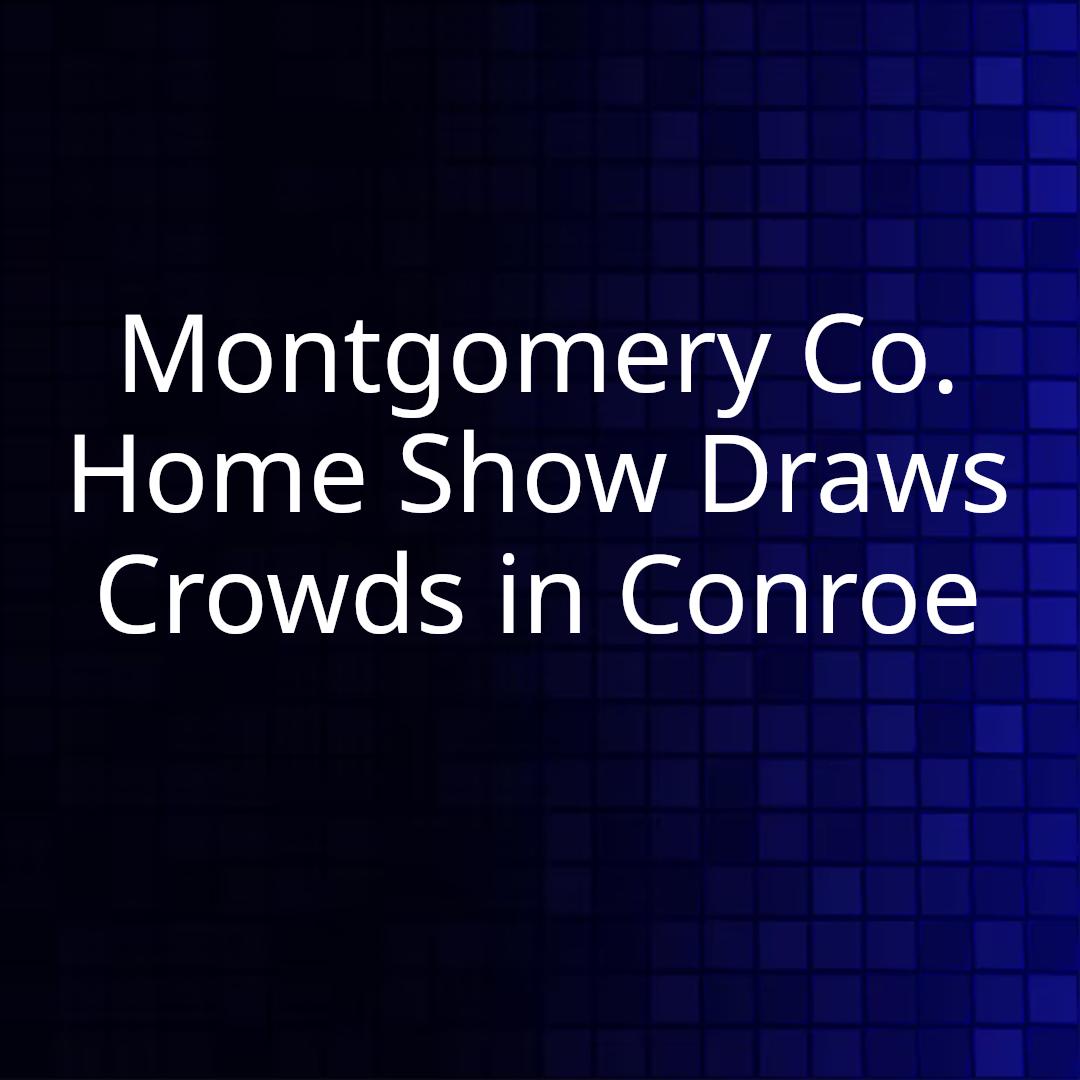 Montgomery Co. Home Show Draws Crowds in Conroe