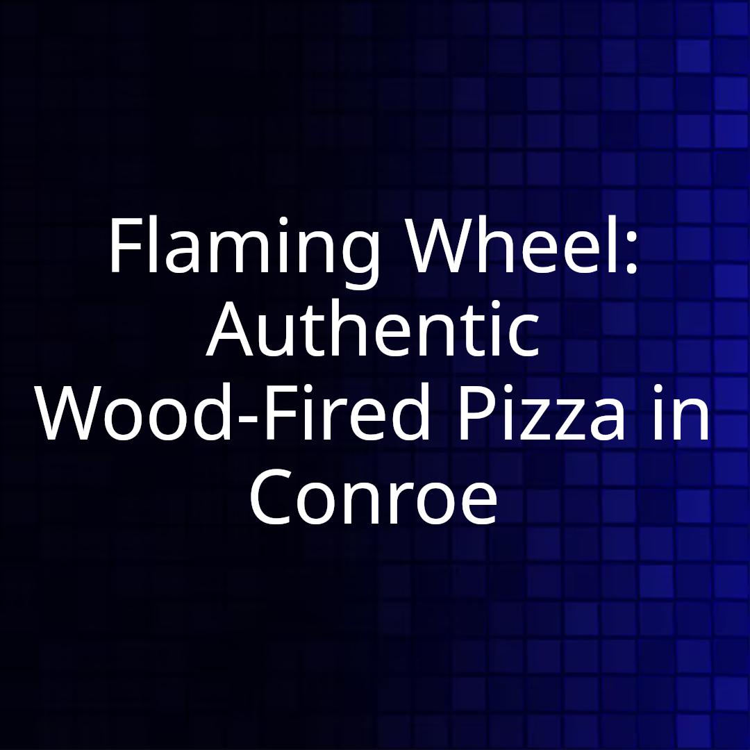 Flaming Wheel: Authentic Wood-Fired Pizza in Conroe