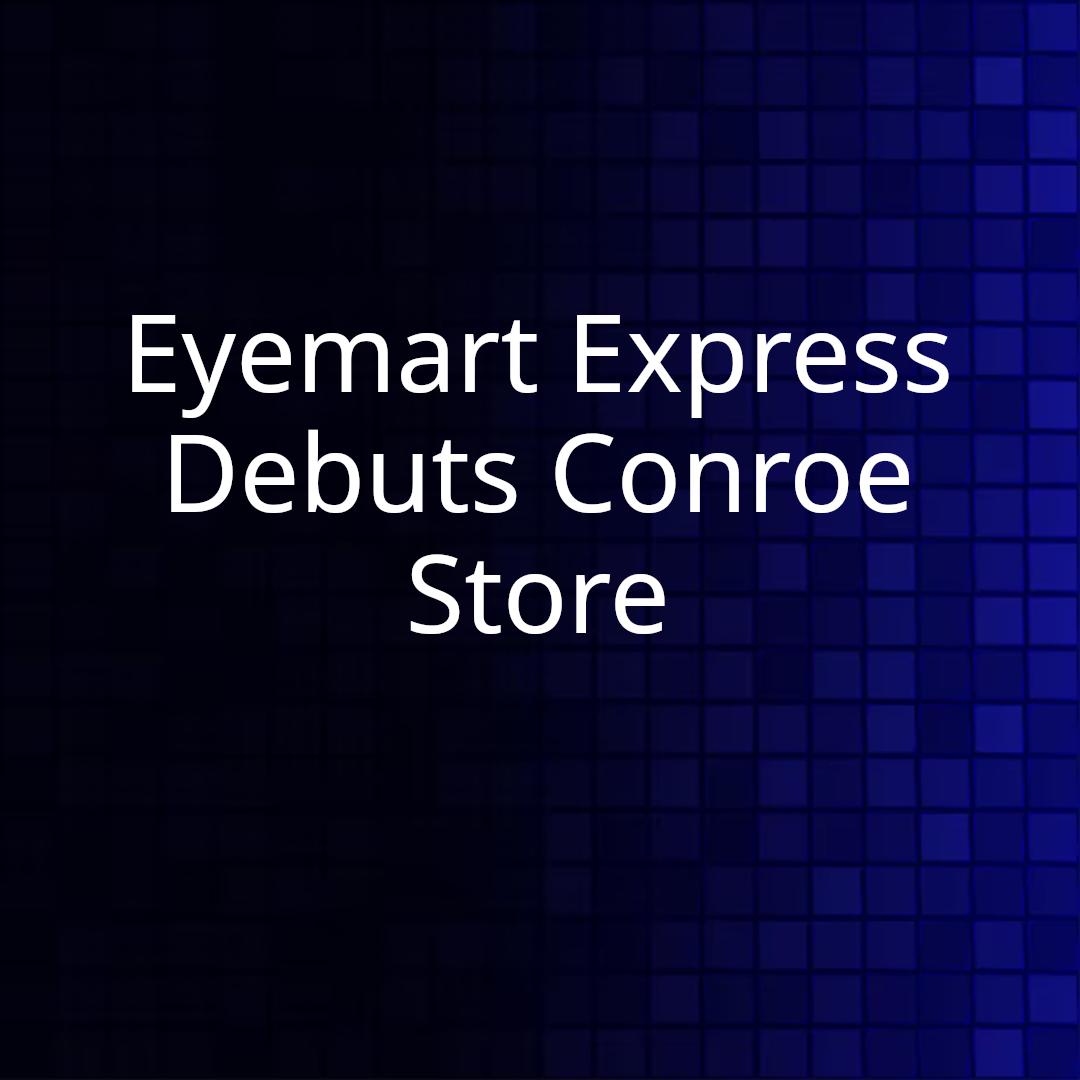 Eyemart Express Debuts Conroe Store