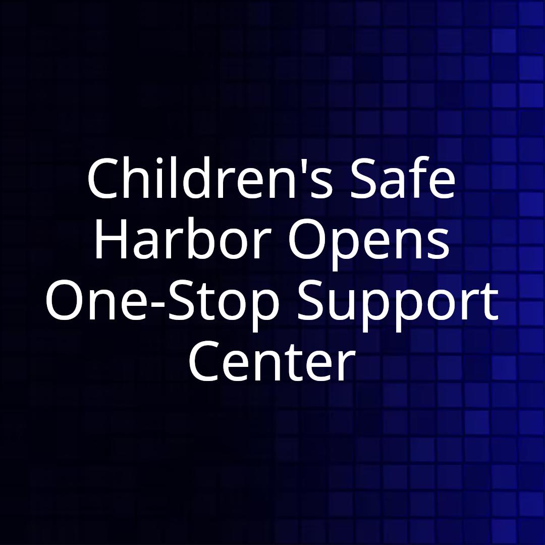 Children's Safe Harbor Opens One-Stop Support Center