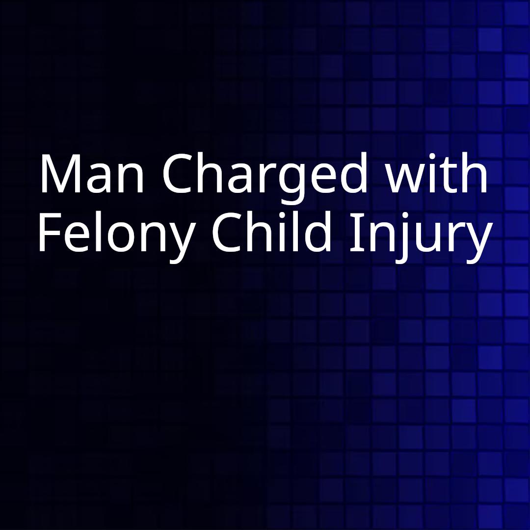 Man Charged with Felony Child Injury