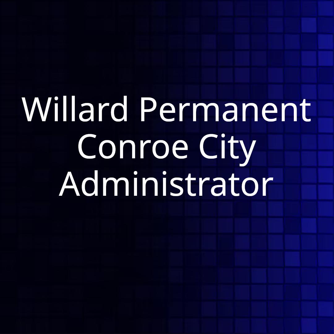 Willard Permanent Conroe City Administrator