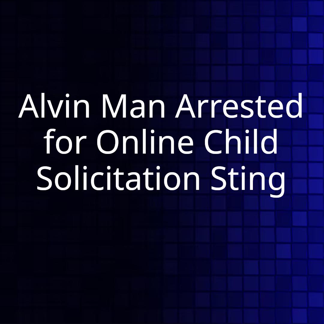Alvin Man Arrested for Online Child Solicitation Sting