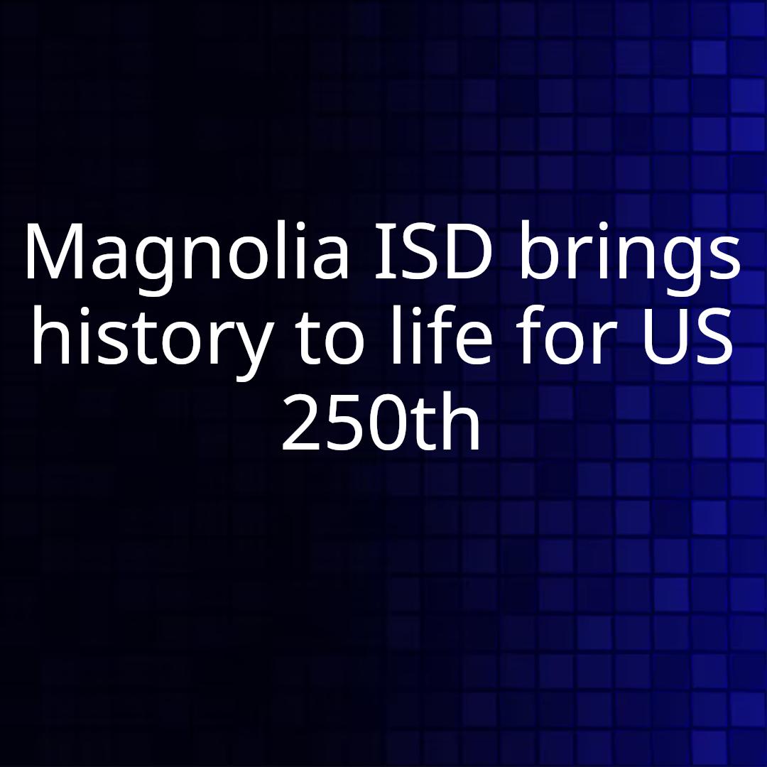 Magnolia ISD brings history to life for US 250th