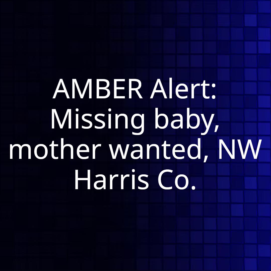AMBER Alert: Missing baby, mother wanted, NW Harris Co.