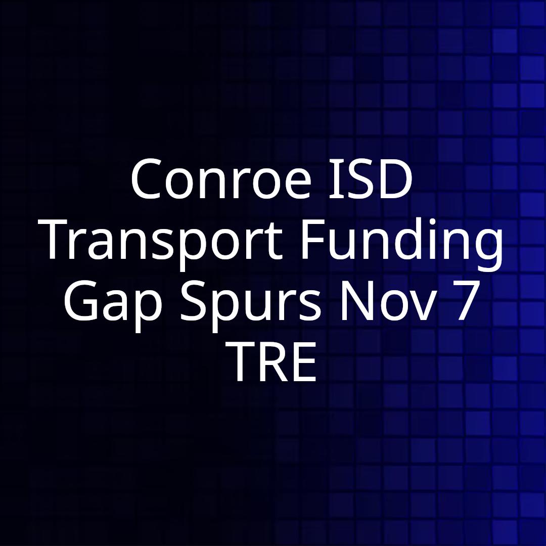 Conroe ISD Transport Funding Gap Spurs Nov 7 TRE