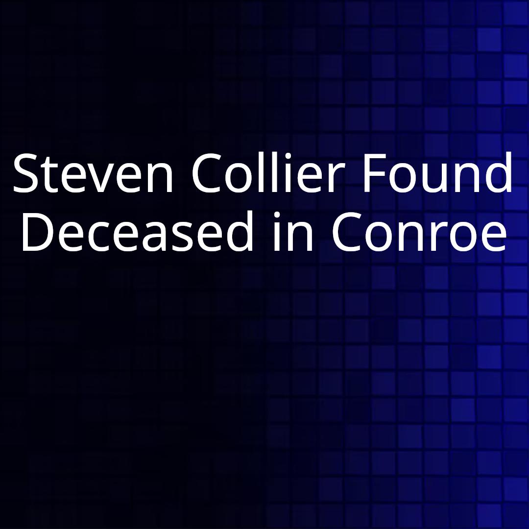 Steven Collier Found Deceased in Conroe