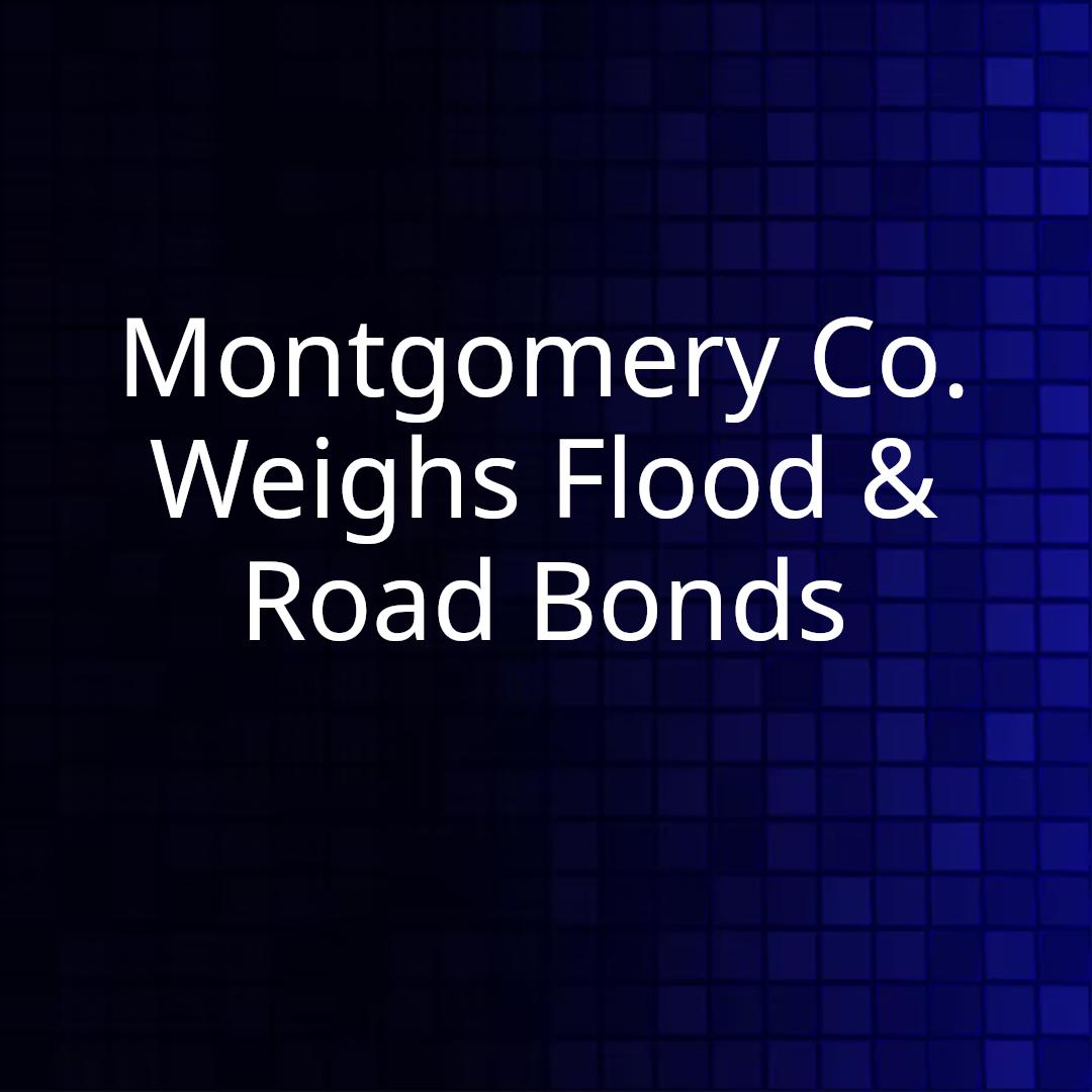 Montgomery Co. Weighs Flood & Road Bonds